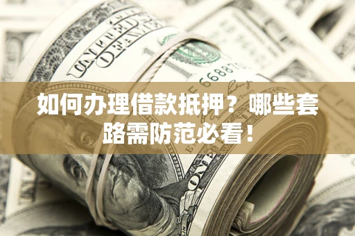 北京如何办理借款抵押？哪些套路需防范必看！