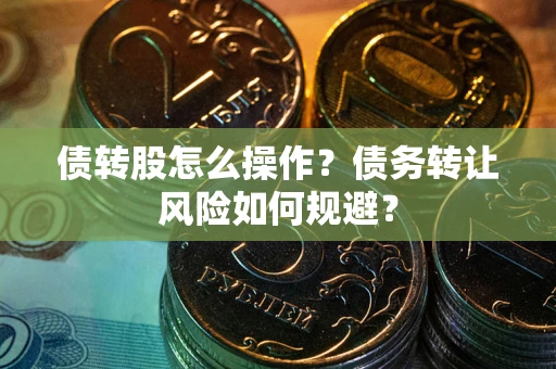 北京债转股怎么操作？债务转让风险如何规避？
