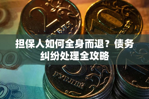 北京担保人如何全身而退？债务纠纷处理全攻略