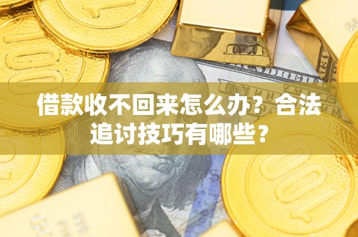 北京借款收不回来怎么办？合法追讨技巧有哪些？