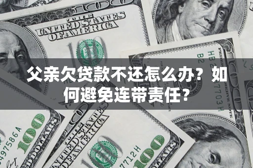 北京父亲欠贷款不还怎么办？如何避免连带责任？