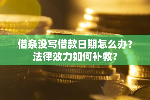 北京借条没写借款日期怎么办?法律效力如何补救? 北京借条没写借款日期怎么办?法律效力如何补救?