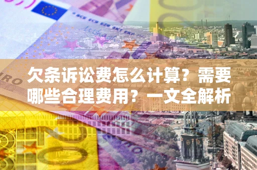 北京欠条诉讼费怎么计算？需要哪些合理费用？一文全解析