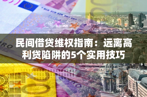 北京民间借贷维权指南：远离高利贷陷阱的5个实用技巧