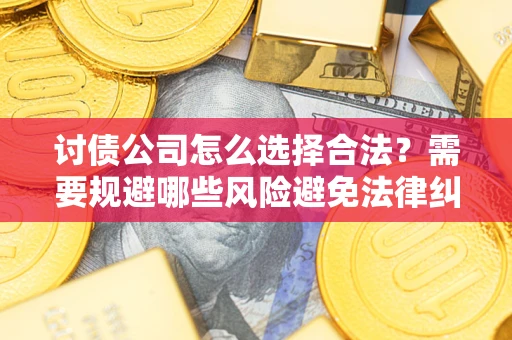 北京讨债公司怎么选择合法?需要规避哪些风险避免法律纠纷? 北京讨债公司怎么选择合法?需要规避哪些风险避免法律纠纷?