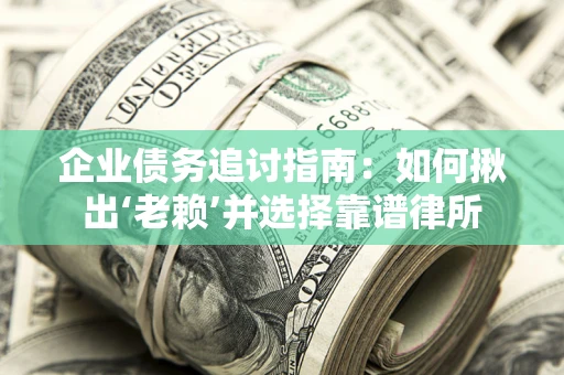 北京企业债务追讨指南：如何揪出‘老赖’并选择靠谱律所