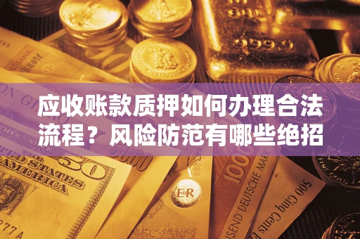 北京应收账款质押如何办理合法流程？风险防范有哪些绝招？