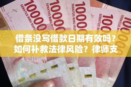 北京借条没写借款日期有效吗？如何补救法律风险？律师支招