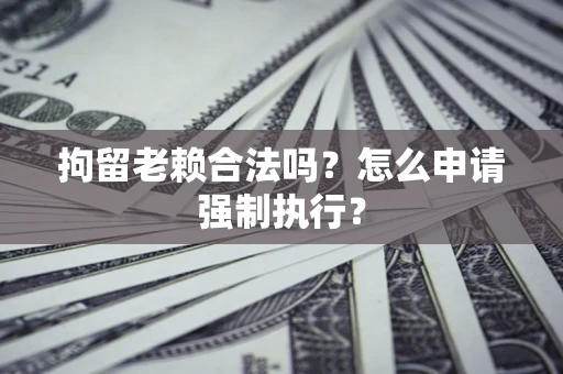 北京拘留老赖合法吗？怎么申请强制执行？