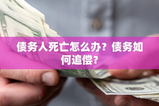 北京债务人死亡怎么办？债务如何追偿？