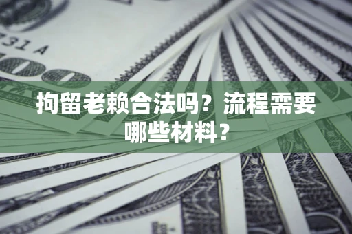 北京拘留老赖合法吗？流程需要哪些材料？