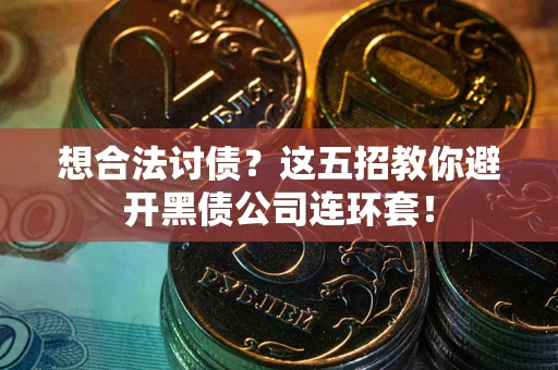 北京想合法讨债？这五招教你避开黑债公司连环套！