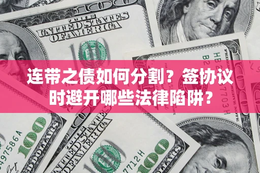 北京连带之债如何分割？签协议时避开哪些法律陷阱？