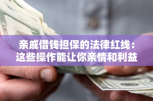 北京亲戚借钱担保的法律红线：这些操作能让你亲情和利益两不误