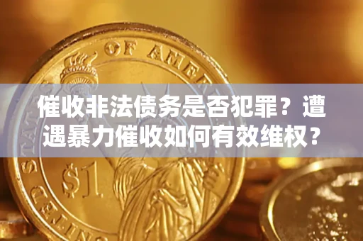 北京催收非法债务是否犯罪?遭遇暴力催收如何有效维权? 北京催收非法债务是否犯罪?遭遇暴力催收如何有效维权?