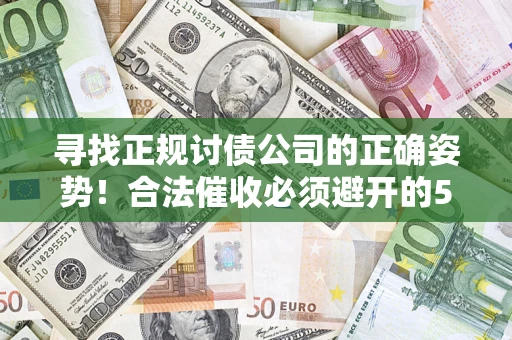 北京寻找正规讨债公司的正确姿势！合法催收必须避开的5大雷区