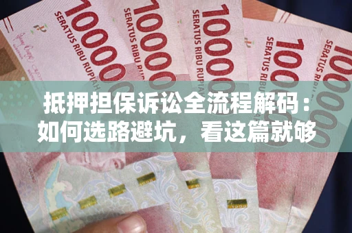 北京抵押担保诉讼全流程解码：如何选路避坑，看这篇就够了