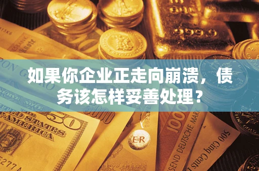北京如果你企业正走向崩溃，债务该怎样妥善处理？