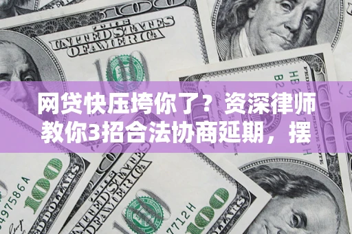 北京网贷快压垮你了？资深律师教你3招合法协商延期，摆脱暴力催收！