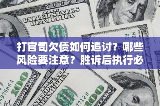 北京打官司欠债如何追讨？哪些风险要注意？胜诉后执行必看！