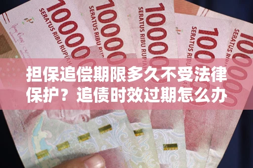 北京担保追偿期限多久不受法律保护？追债时效过期怎么办？