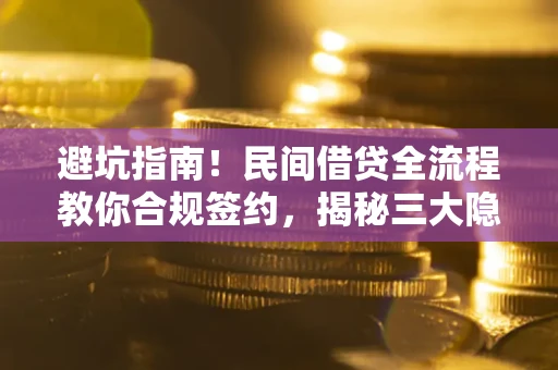 北京避坑指南！民间借贷全流程教你合规签约，揭秘三大隐形陷阱