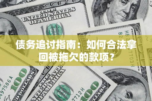 北京债务追讨指南：如何合法拿回被拖欠的款项？