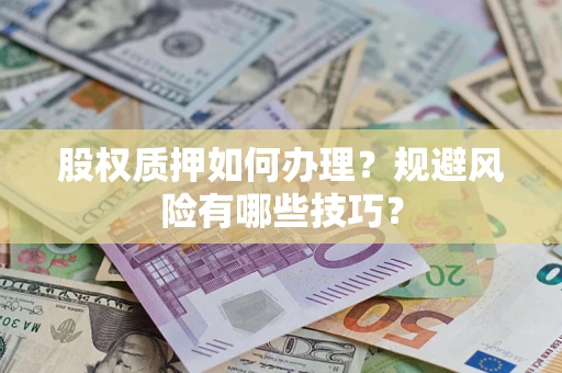 北京股权质押如何办理？规避风险有哪些技巧？