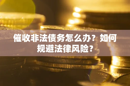 北京催收非法债务怎么办？如何规避法律风险？