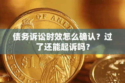 北京债务诉讼时效怎么确认？过了还能起诉吗？