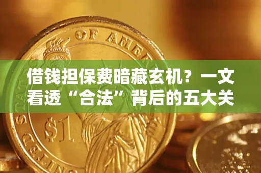 北京借钱担保费暗藏玄机？一文看透“合法”背后的五大关键陷阱