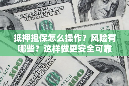 北京抵押担保怎么操作？风险有哪些？这样做更安全可靠