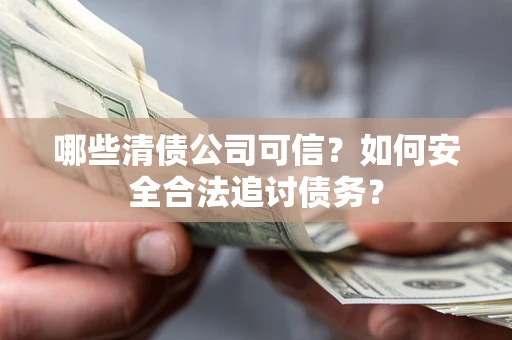 北京哪些清债公司可信？如何安全合法追讨债务？