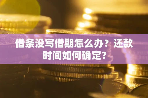 北京借条没写借期怎么办？还款时间如何确定？