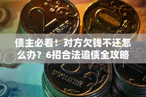 北京债主必看！对方欠钱不还怎么办？6招合法追债全攻略