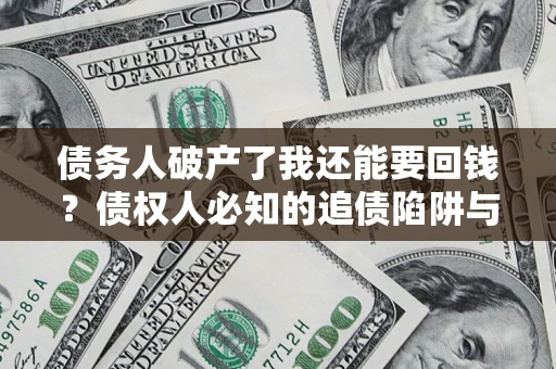 北京债务人破产了我还能要回钱？债权人必知的追债陷阱与破局之道
