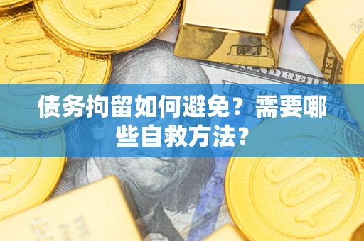 北京债务拘留如何避免？需要哪些自救方法？