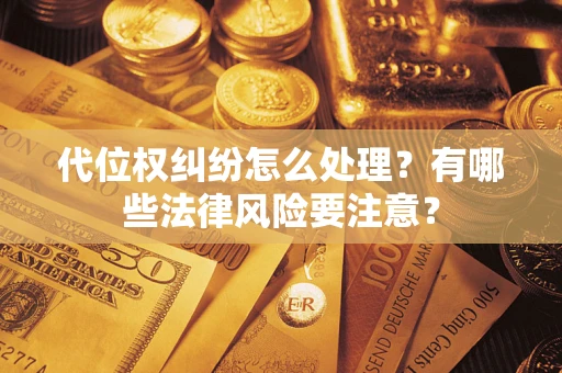 北京代位权纠纷怎么处理？有哪些法律风险要注意？