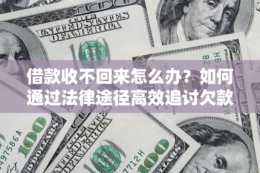 北京借款收不回来怎么办?如何通过法律途径高效追讨欠款? 北京借款收不回来怎么办?如何通过法律途径高效追讨欠款?