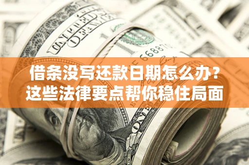 北京借条没写还款日期怎么办？这些法律要点帮你稳住局面