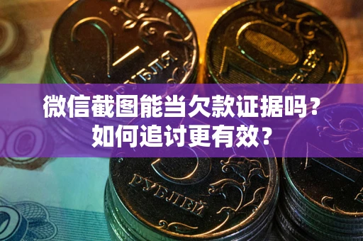 北京微信截图能当欠款证据吗？如何追讨更有效？