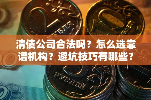 北京清债公司合法吗？怎么选靠谱机构？避坑技巧有哪些？