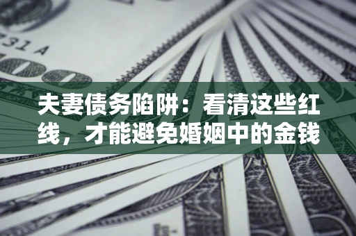 北京夫妻债务陷阱：看清这些红线，才能避免婚姻中的金钱危机