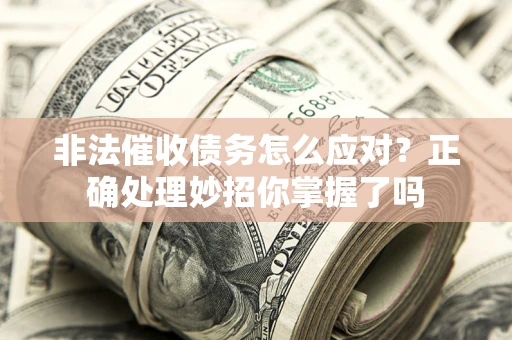 北京非法催收债务怎么应对？正确处理妙招你掌握了吗