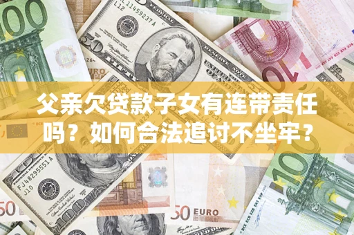 北京父亲欠贷款子女有连带责任吗？如何合法追讨不坐牢？