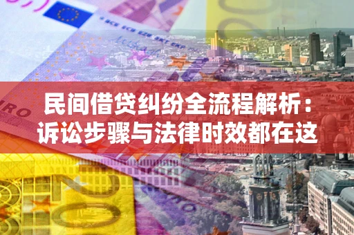 北京民间借贷纠纷全流程解析：诉讼步骤与法律时效都在这儿了