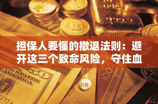 北京担保人要懂的撤退法则：避开这三个致命风险，守住血汗钱