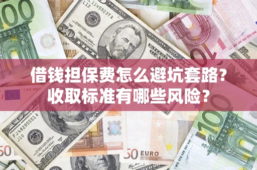 北京借钱担保费怎么避坑套路？收取标准有哪些风险？