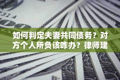 北京如何判定夫妻共同债务？对方个人所负该咋办？律师建议