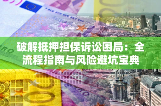 北京破解抵押担保诉讼困局：全流程指南与风险避坑宝典